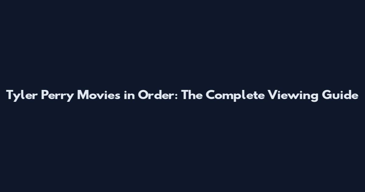 Tyler Perry Movies in Order: The Complete Viewing Guide