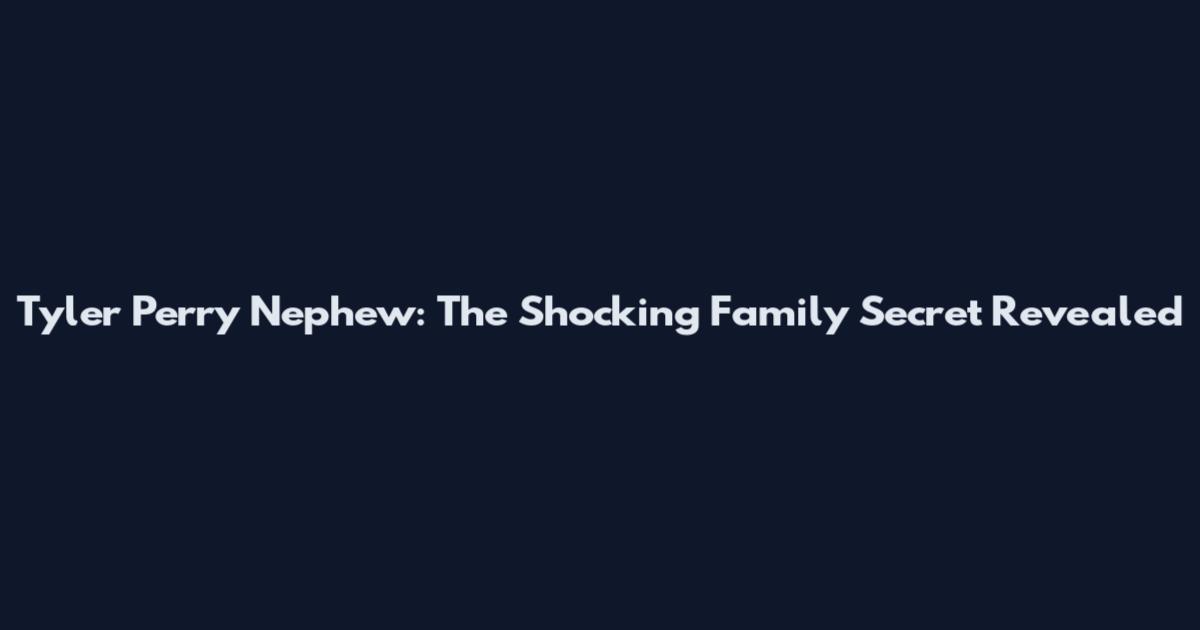 Tyler Perry Nephew: The Shocking Family Secret Revealed