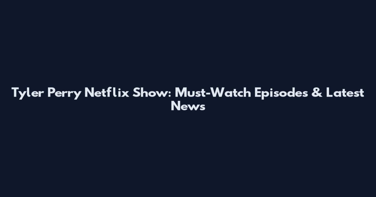 Tyler Perry Netflix Show: Must-Watch Episodes & Latest News