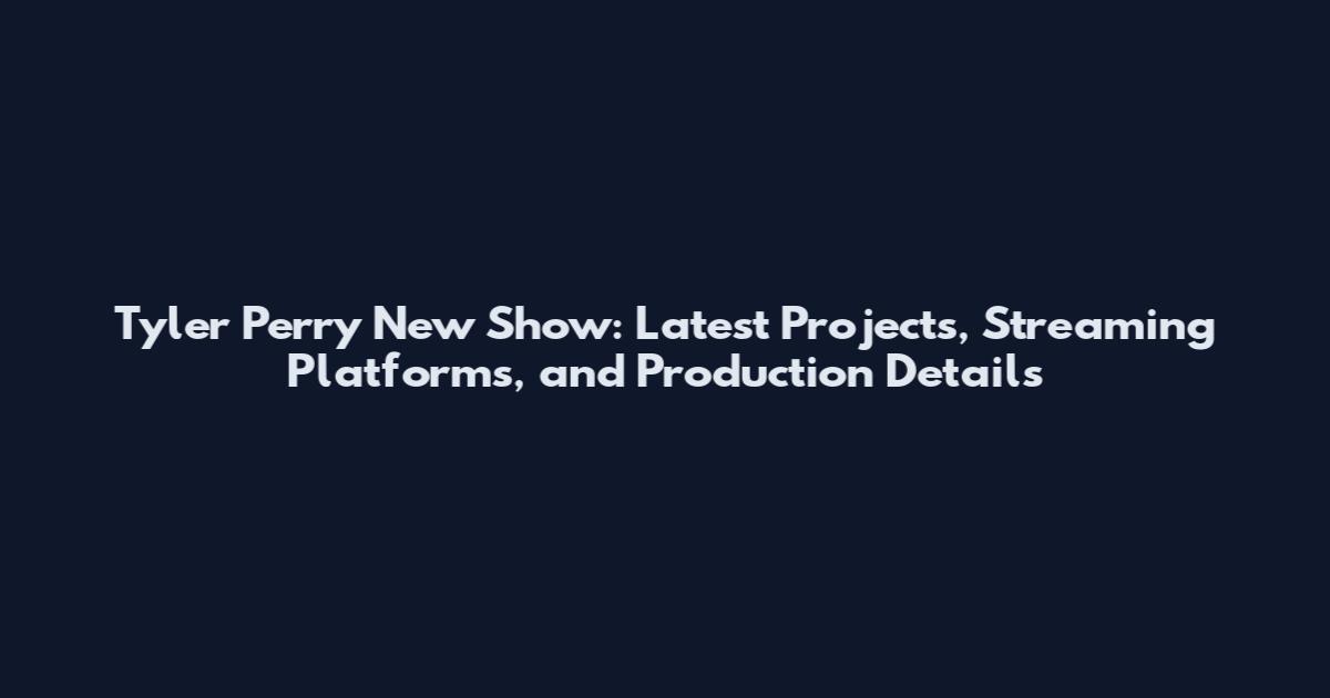 Tyler Perry New Show: Latest Projects, Streaming Platforms, and Production Details