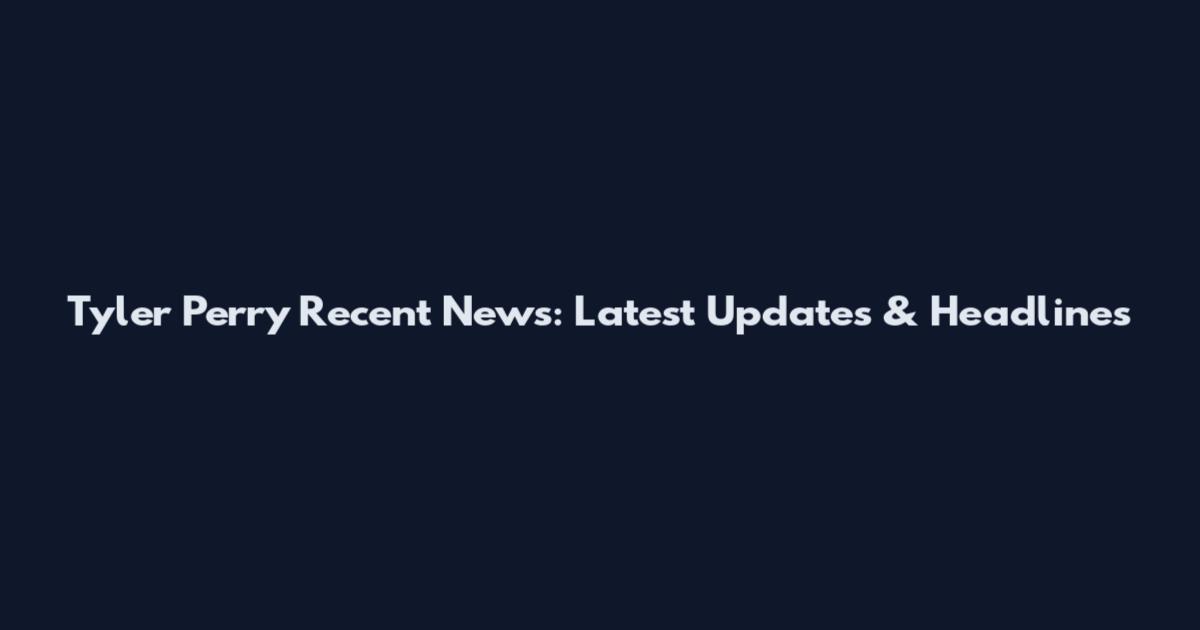 Tyler Perry Recent News: Latest Updates & Headlines