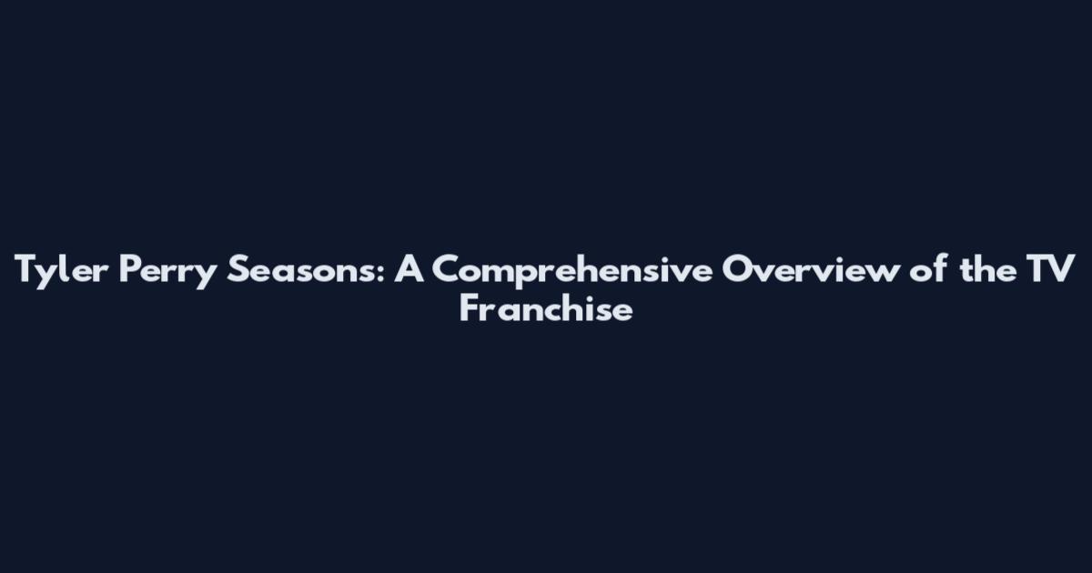 Tyler Perry Seasons: A Comprehensive Overview of the TV Franchise