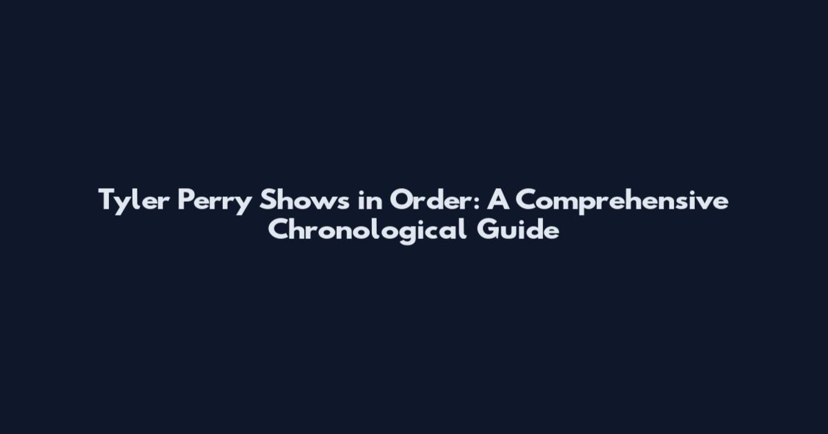 Tyler Perry Shows in Order: A Comprehensive Chronological Guide
