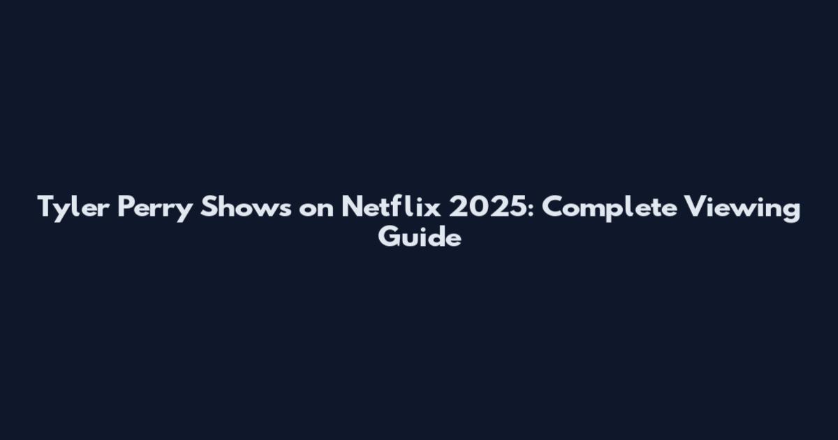 Tyler Perry Shows on Netflix 2025: Complete Viewing Guide