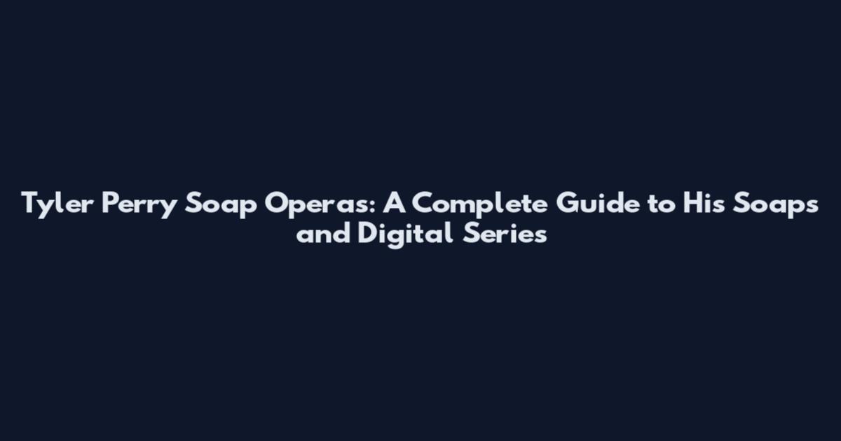 Tyler Perry Soap Operas: A Complete Guide to His Soaps and Digital Series