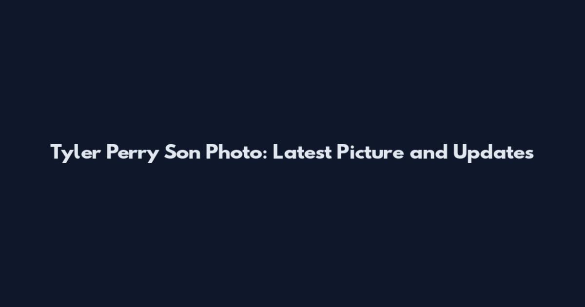Tyler Perry Son Photo: Latest Picture and Updates