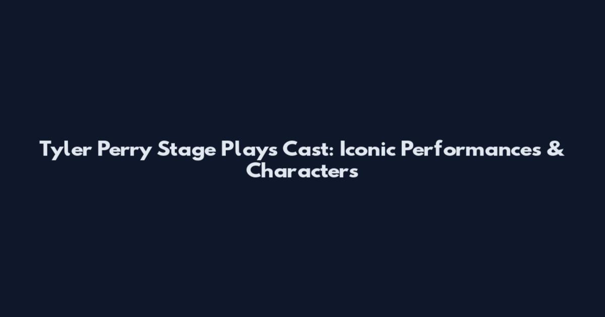 Tyler Perry Stage Plays Cast: Iconic Performances & Characters