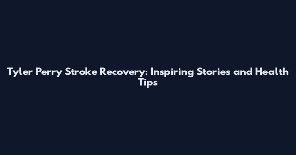 Tyler Perry Stroke Recovery: Inspiring Stories and Health Tips