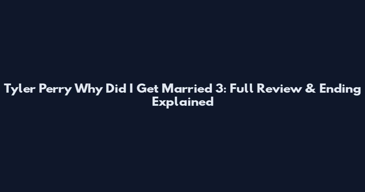 Tyler Perry Why Did I Get Married 3: Full Review & Ending Explained