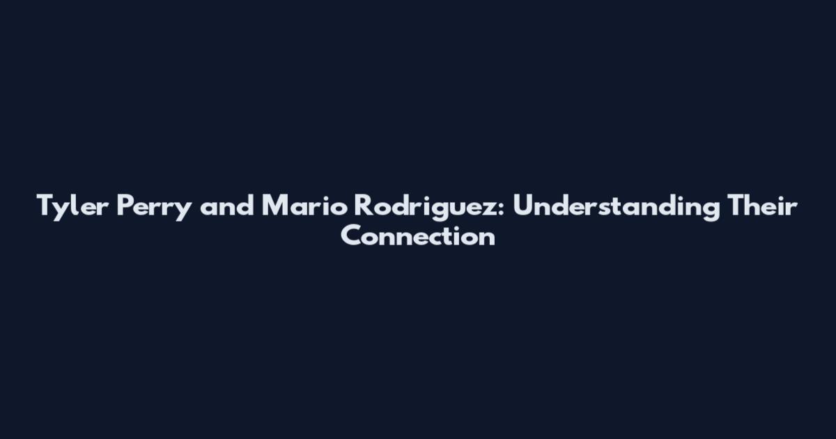 Tyler Perry and Mario Rodriguez: Understanding Their Connection