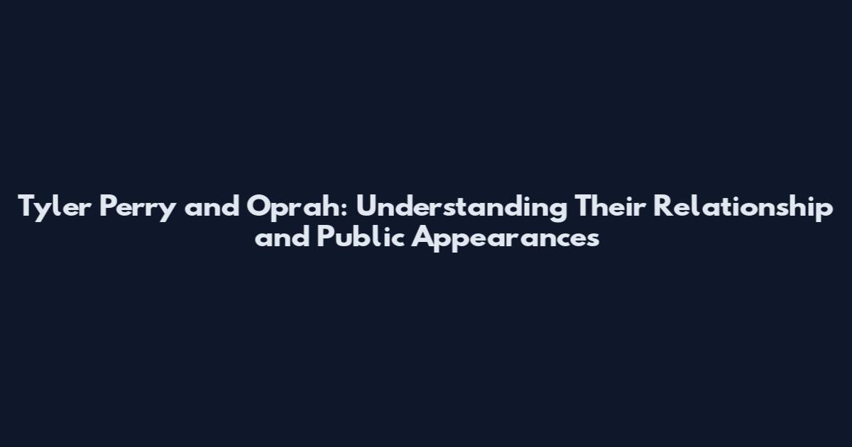 Tyler Perry and Oprah: Understanding Their Relationship and Public Appearances