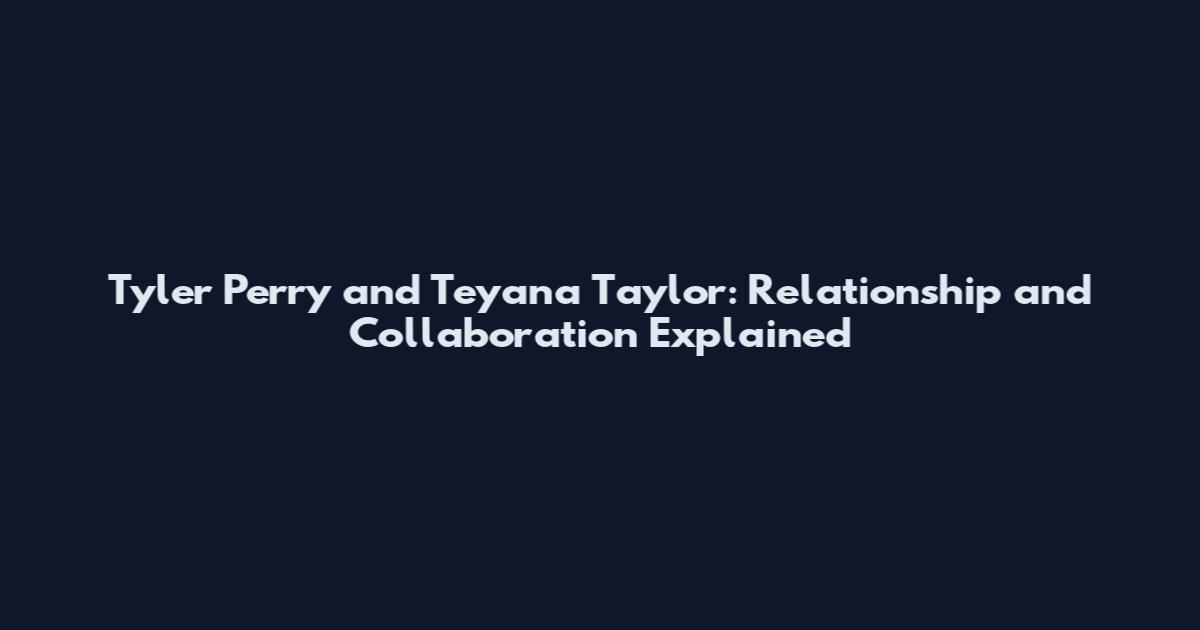 Tyler Perry and Teyana Taylor: Relationship and Collaboration Explained