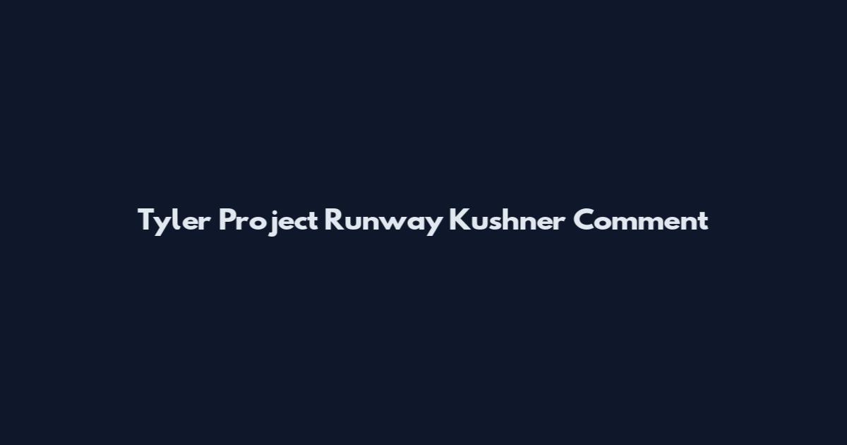 Tyler Project Runway Kushner Comment