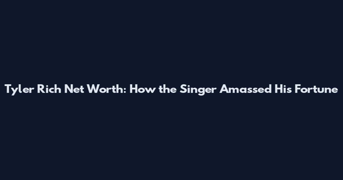 Tyler Rich Net Worth: How the Singer Amassed His Fortune