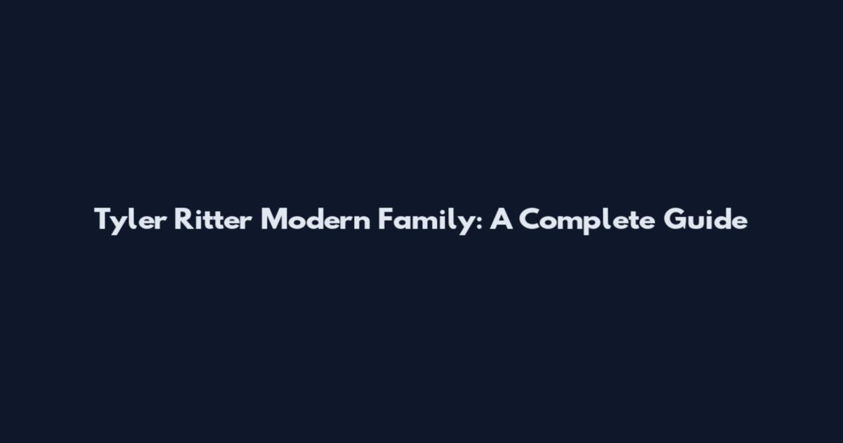 Tyler Ritter Modern Family: A Complete Guide