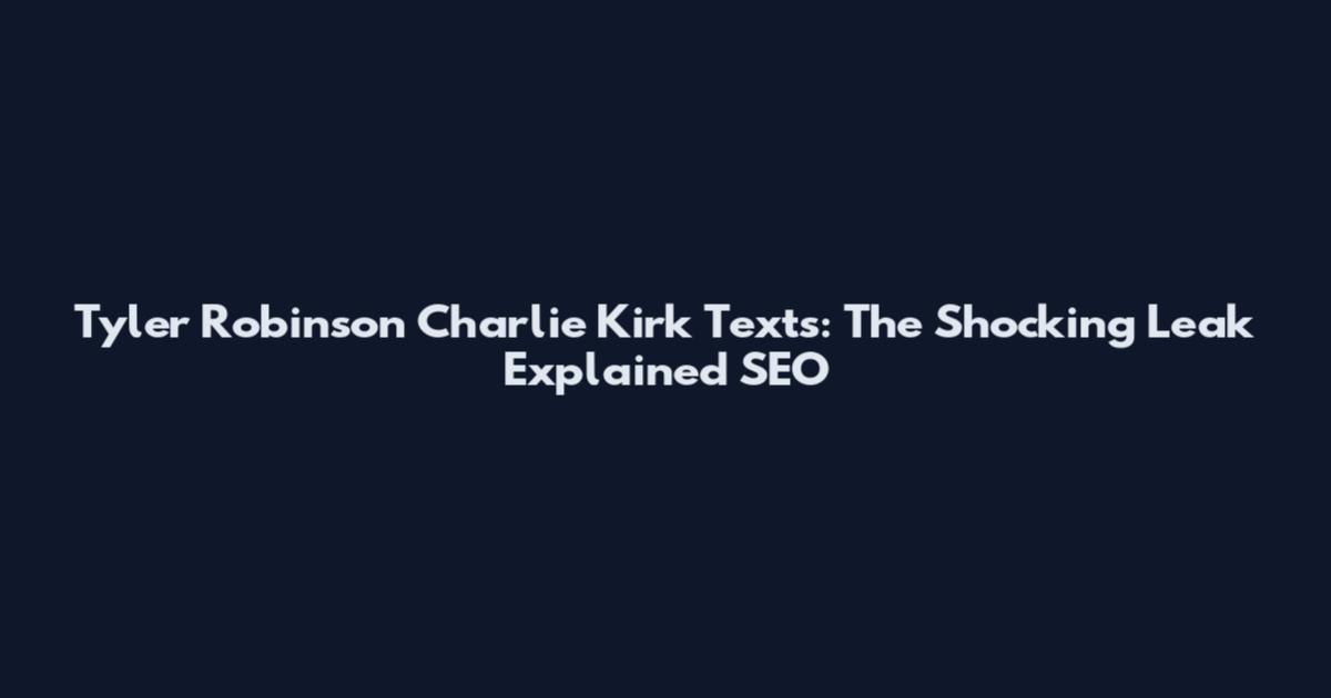 Tyler Robinson Charlie Kirk Texts: The Shocking Leak Explained SEO