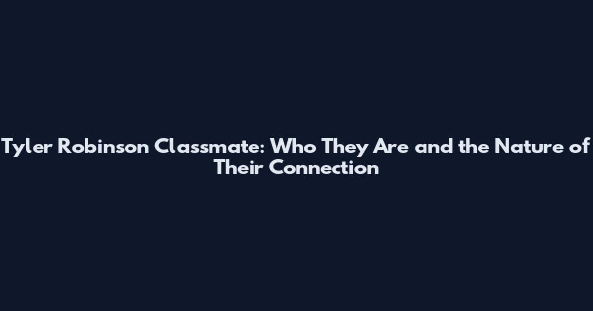 Tyler Robinson Classmate: Who They Are and the Nature of Their Connection