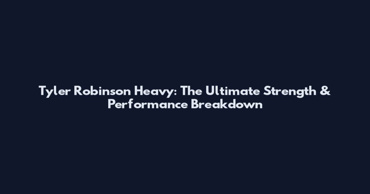 Tyler Robinson Heavy: The Ultimate Strength & Performance Breakdown