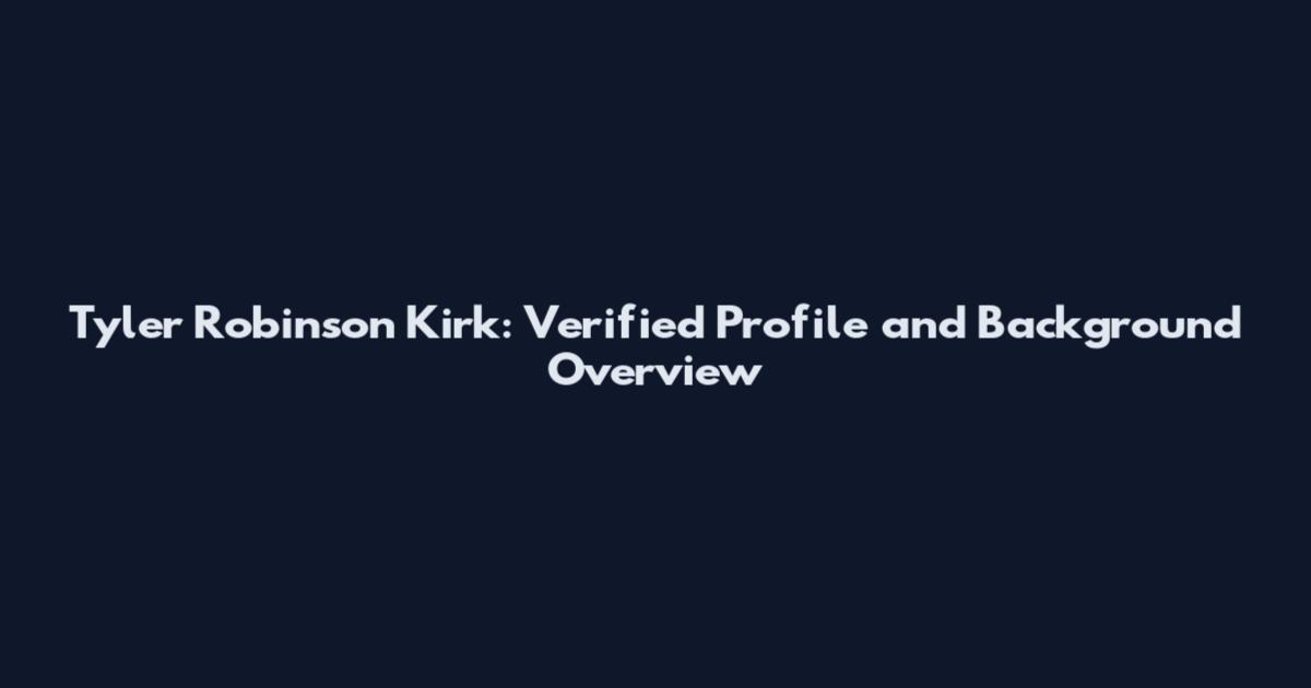 Tyler Robinson Kirk: Verified Profile and Background Overview