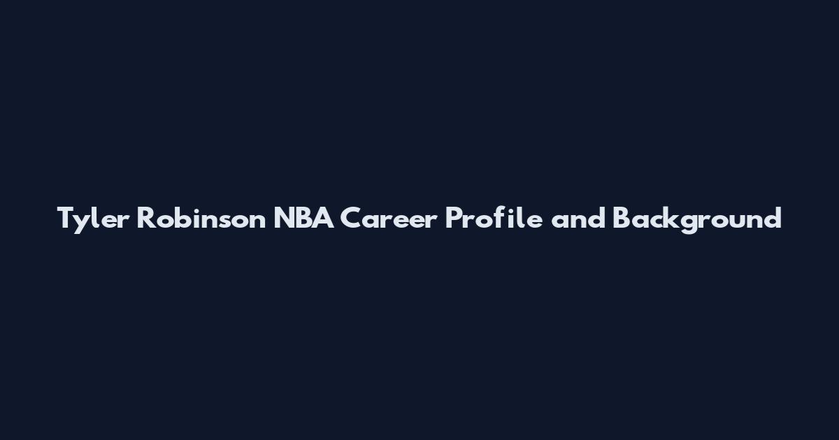 Tyler Robinson NBA Career Profile and Background