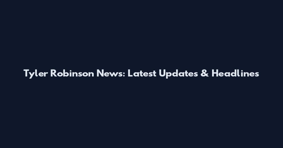 Tyler Robinson News: Latest Updates & Headlines