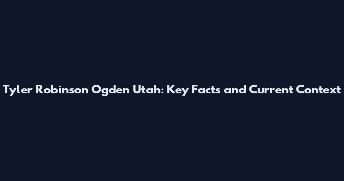 Tyler Robinson Ogden Utah: Key Facts and Current Context