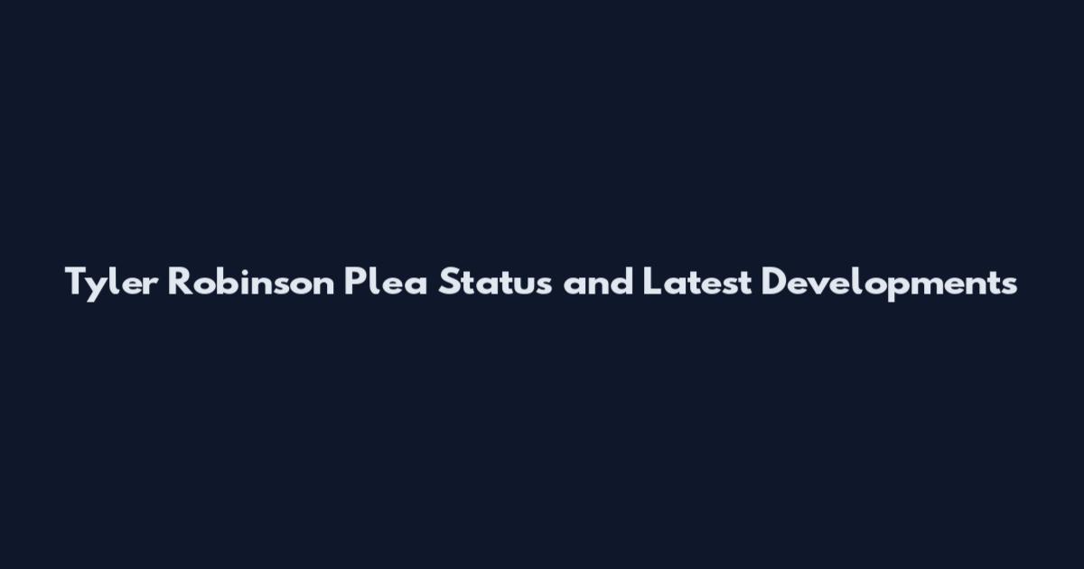 Tyler Robinson Plea Status and Latest Developments