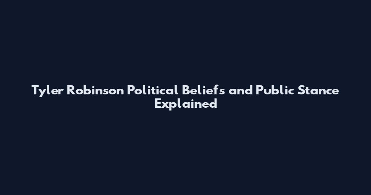 Tyler Robinson Political Beliefs and Public Stance Explained