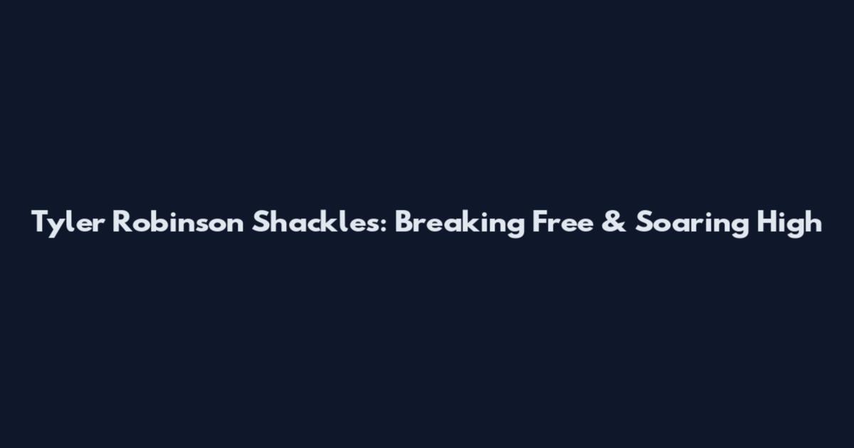 Tyler Robinson Shackles: Breaking Free & Soaring High