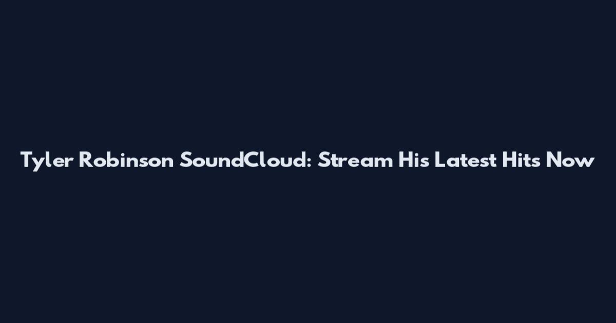 Tyler Robinson SoundCloud: Stream His Latest Hits Now