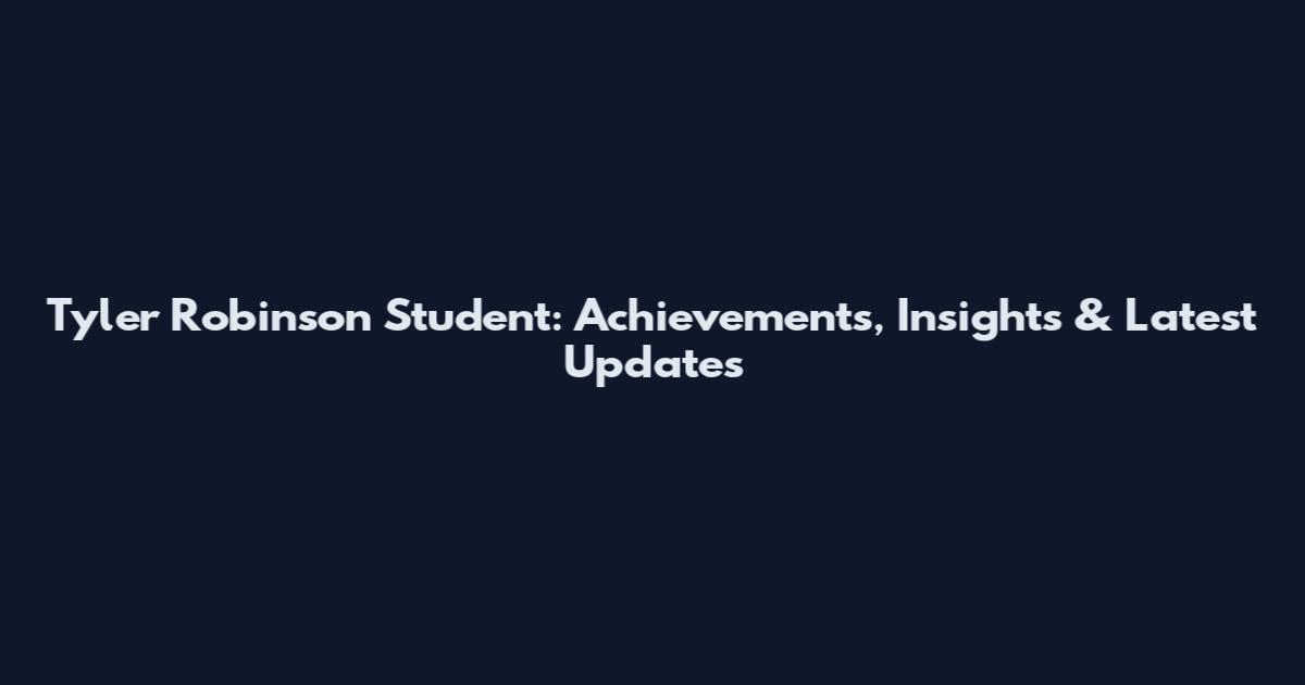 Tyler Robinson Student: Achievements, Insights & Latest Updates