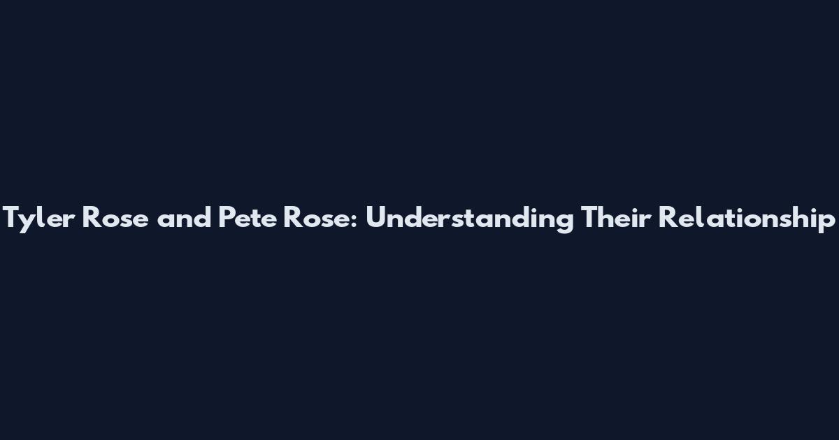 Tyler Rose and Pete Rose: Understanding Their Relationship