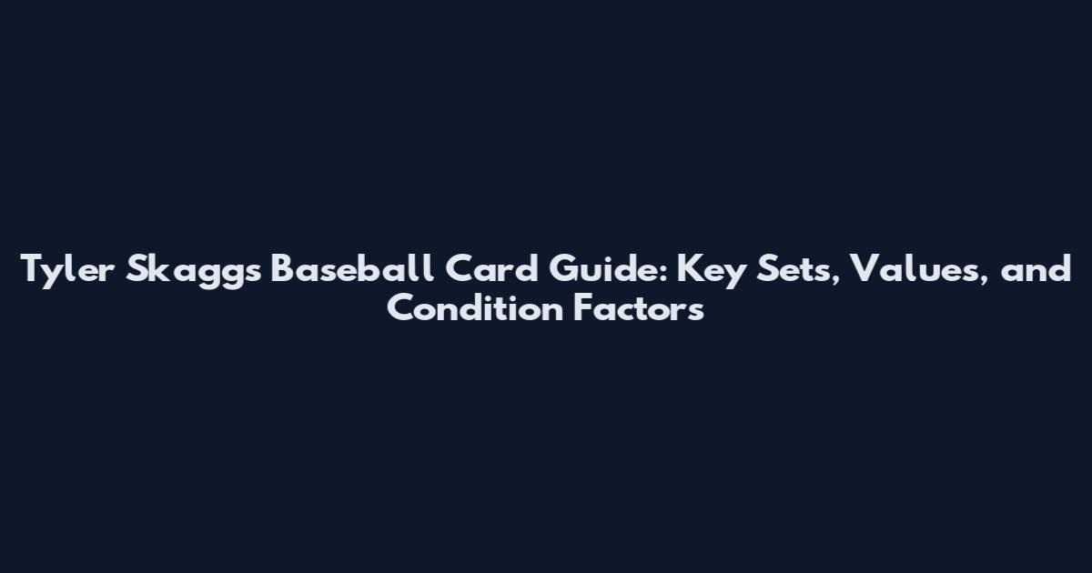 Tyler Skaggs Baseball Card Guide: Key Sets, Values, and Condition Factors
