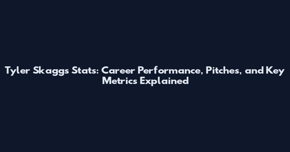 Tyler Skaggs Stats: Career Performance, Pitches, and Key Metrics Explained