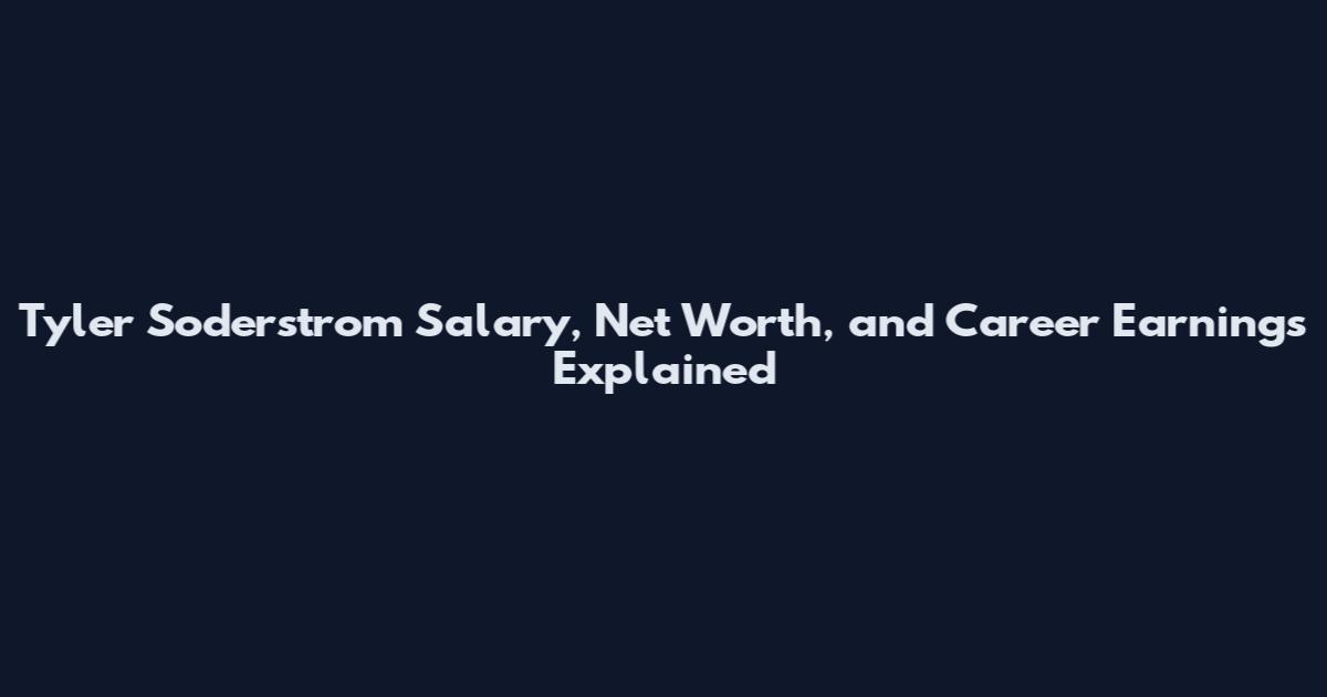 Tyler Soderstrom Salary, Net Worth, and Career Earnings Explained