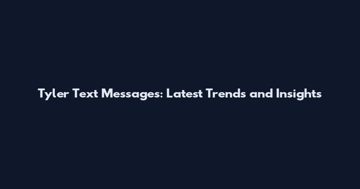 Tyler Text Messages: Latest Trends and Insights