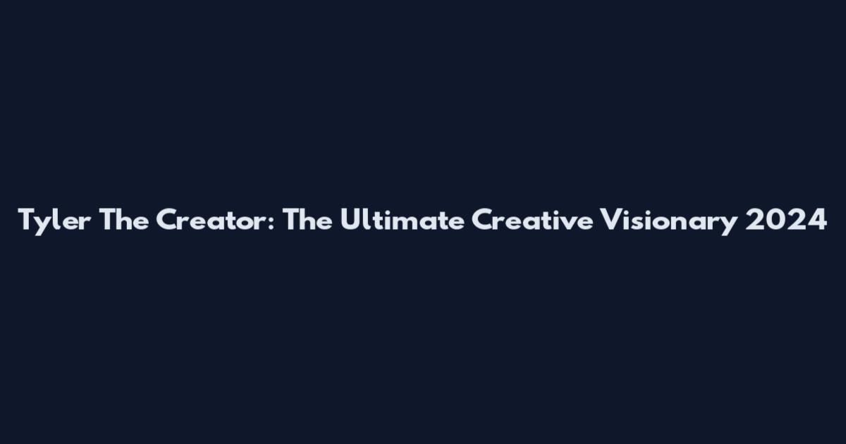 Tyler The Creator: The Ultimate Creative Visionary 2024