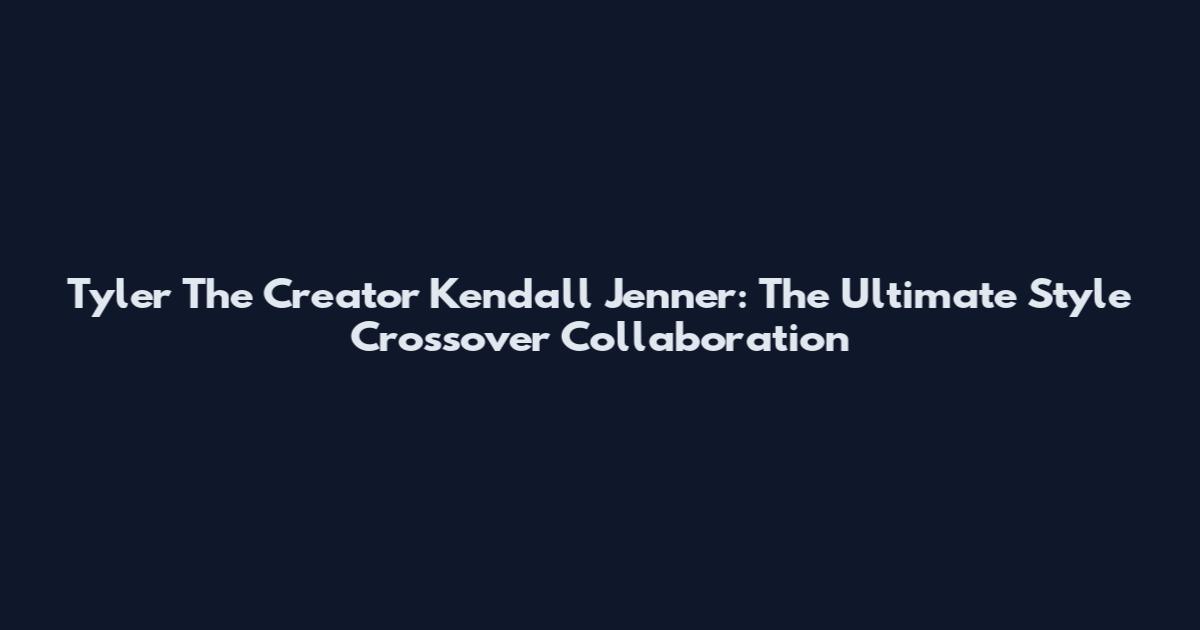 Tyler The Creator Kendall Jenner: The Ultimate Style Crossover Collaboration