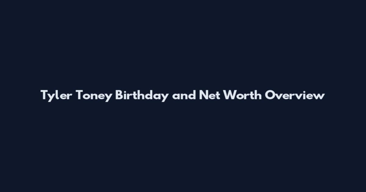 Tyler Toney Birthday and Net Worth Overview