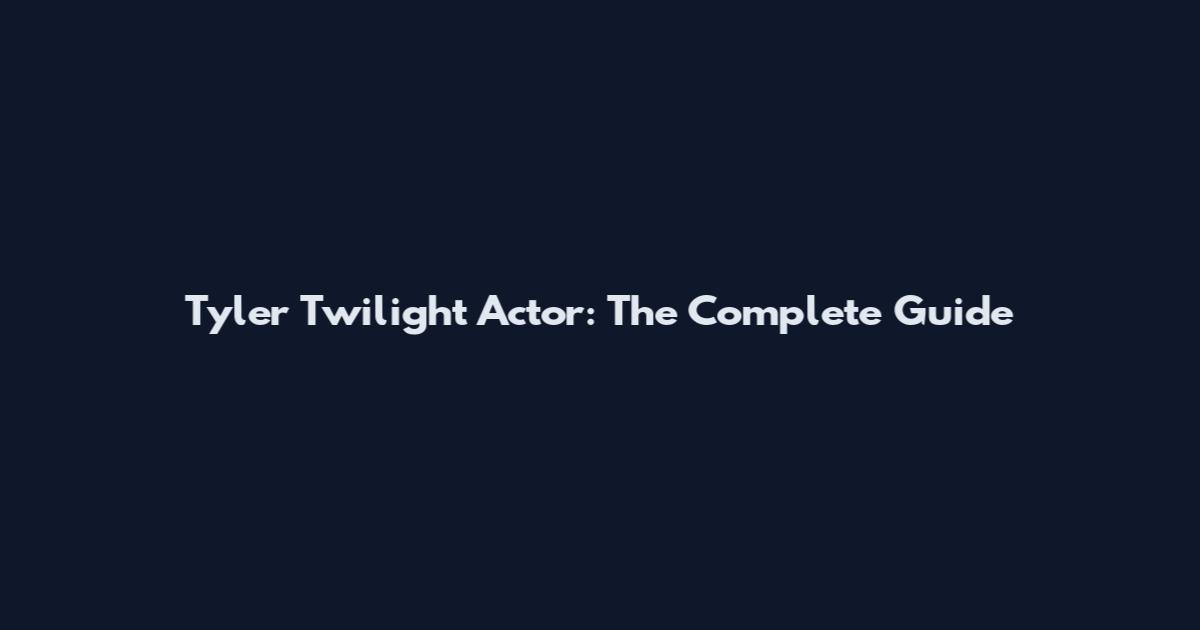 Tyler Twilight Actor: The Complete Guide