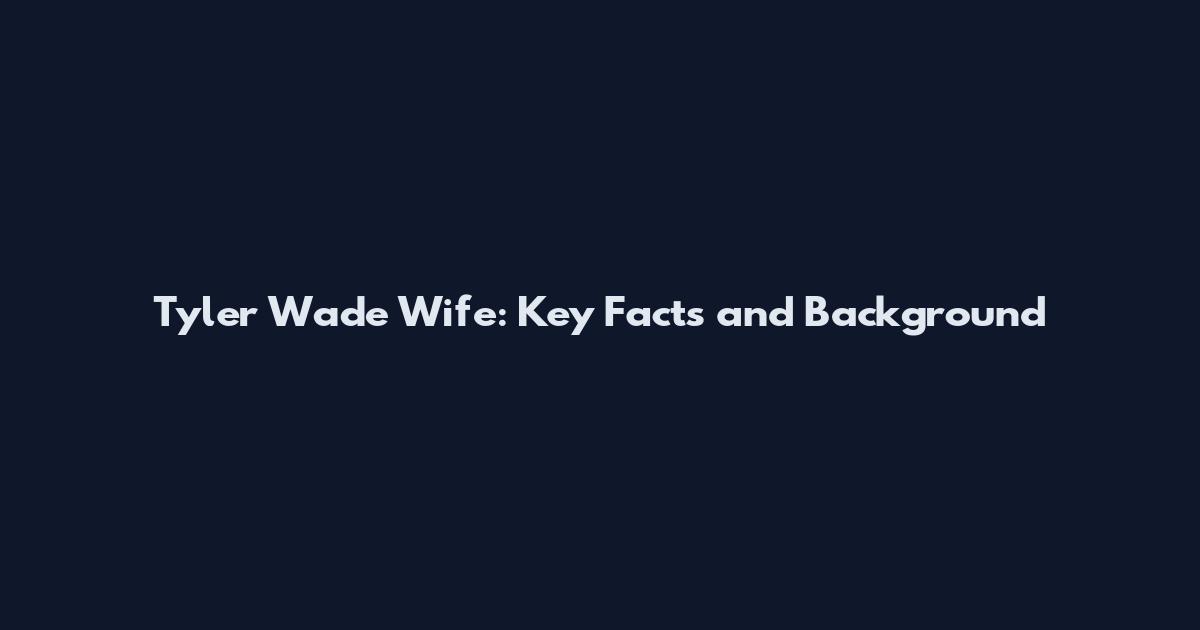 Tyler Wade Wife: Key Facts and Background
