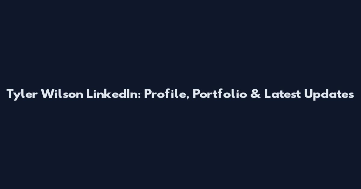 Tyler Wilson LinkedIn: Profile, Portfolio & Latest Updates