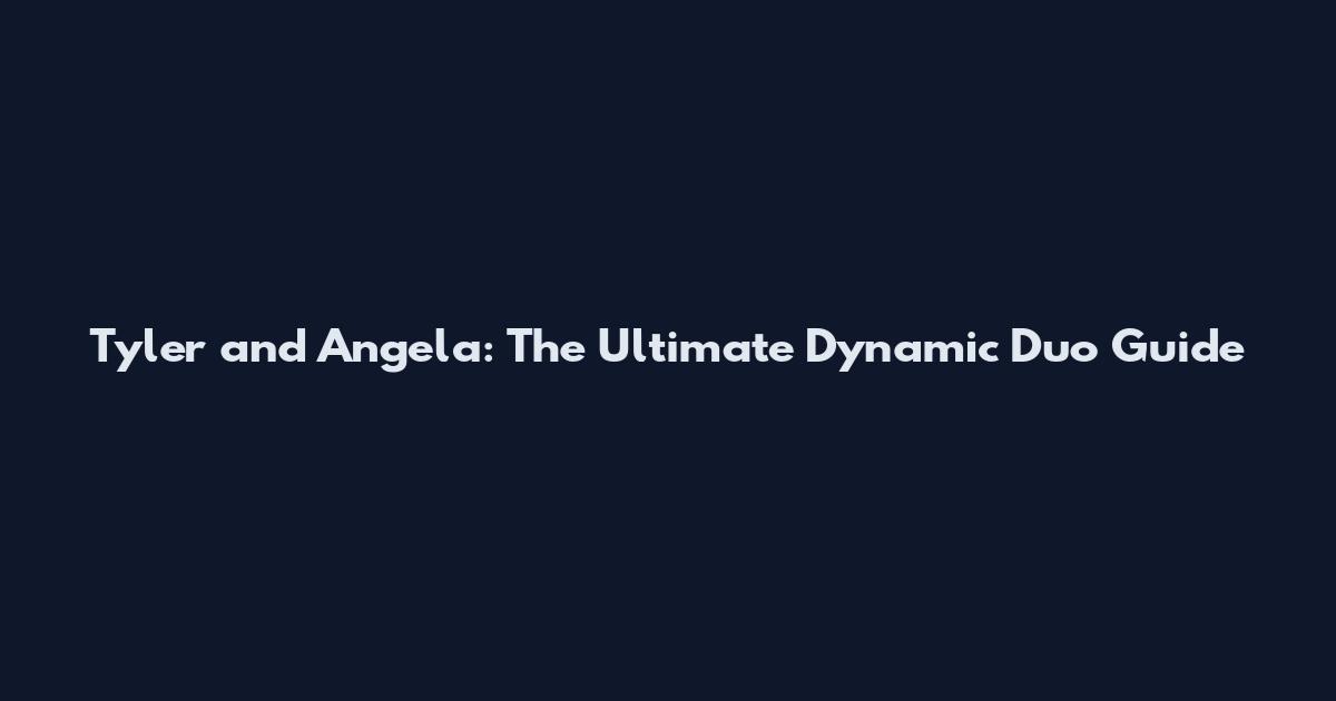 Tyler and Angela: The Ultimate Dynamic Duo Guide