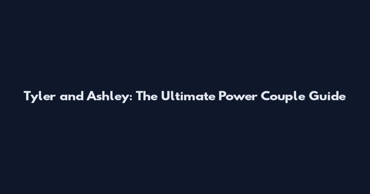 Tyler and Ashley: The Ultimate Power Couple Guide