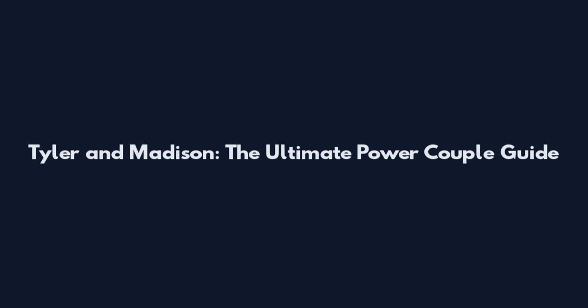 Tyler and Madison: The Ultimate Power Couple Guide