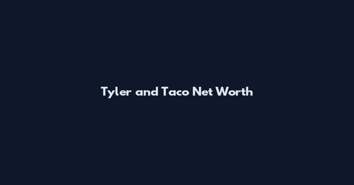Tyler and Taco Net Worth