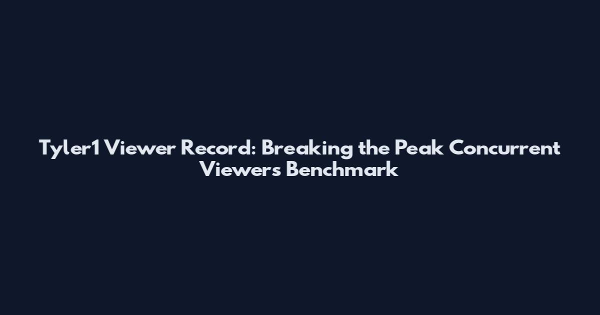Tyler1 Viewer Record: Breaking the Peak Concurrent Viewers Benchmark