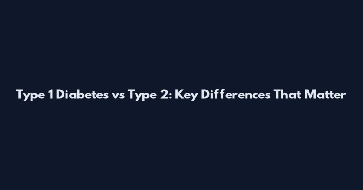 Type 1 Diabetes vs Type 2: Key Differences That Matter