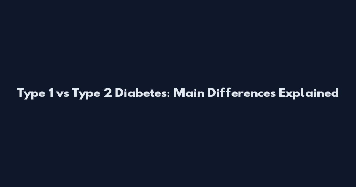Type 1 vs Type 2 Diabetes: Main Differences Explained
