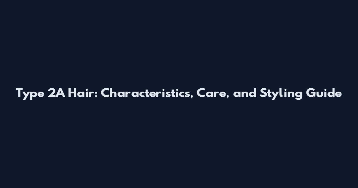 Type 2A Hair: Characteristics, Care, and Styling Guide